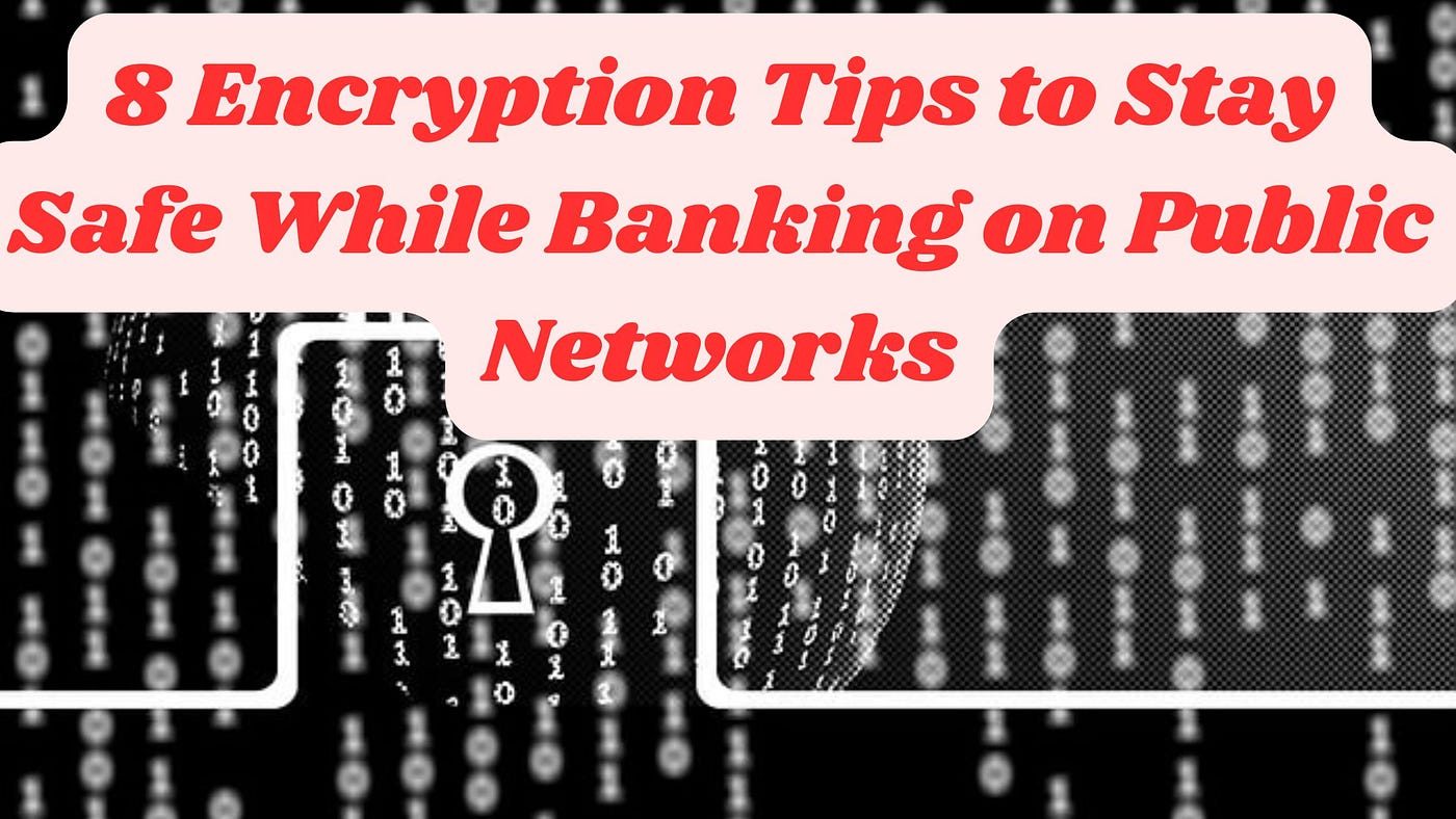 8 Encryption Tips to Stay Safe While Banking on Public Networks