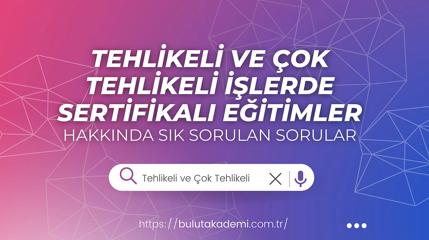 Tehlikeli ve Çok Tehlikeli İşler Sertifikası | Bulut Akademi