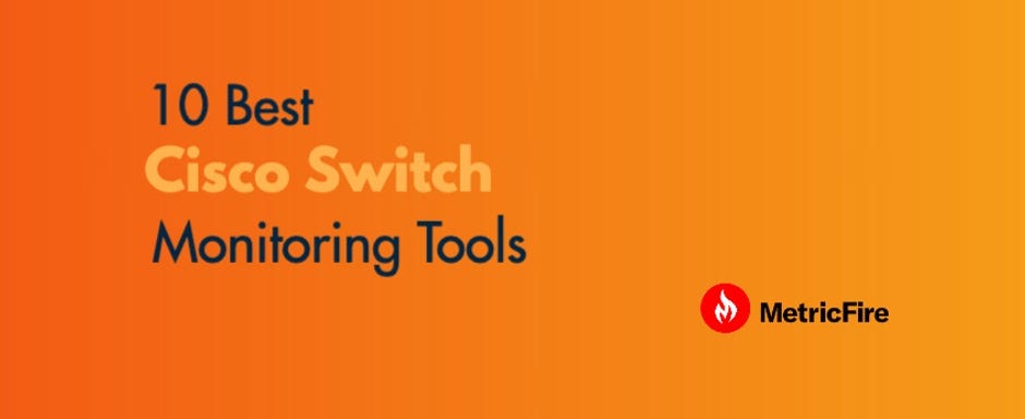 10 Best Cisco Switch Monitoring Tools for 2025 | by MetricFire 