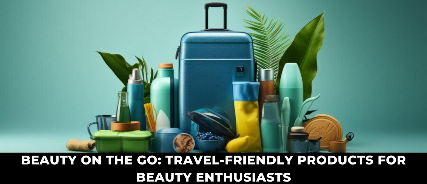 Beauty on the Go: Travel-Friendly Products Reviewed - gmedia
