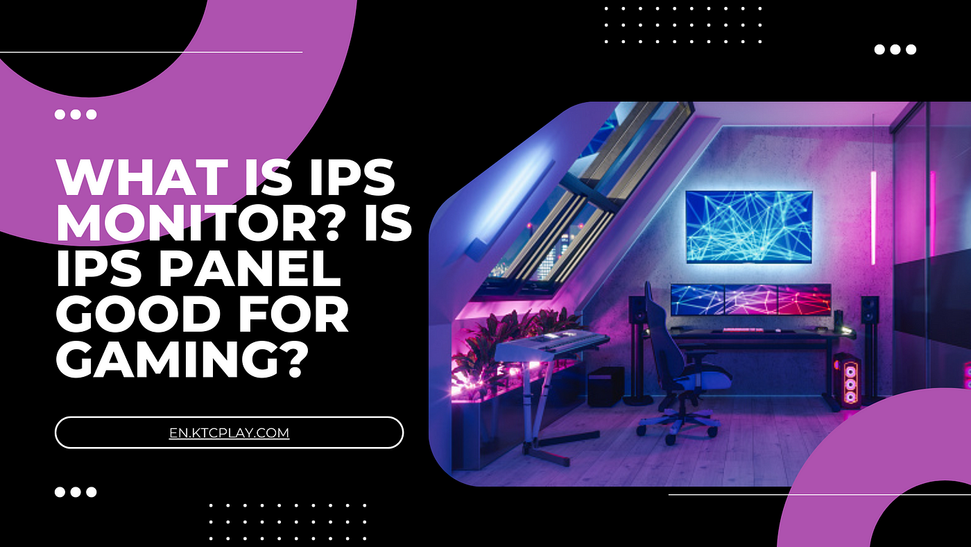 What Is IPS Monitor? Is IPS Panel Good for Gaming? | by Ktcplay | Medium