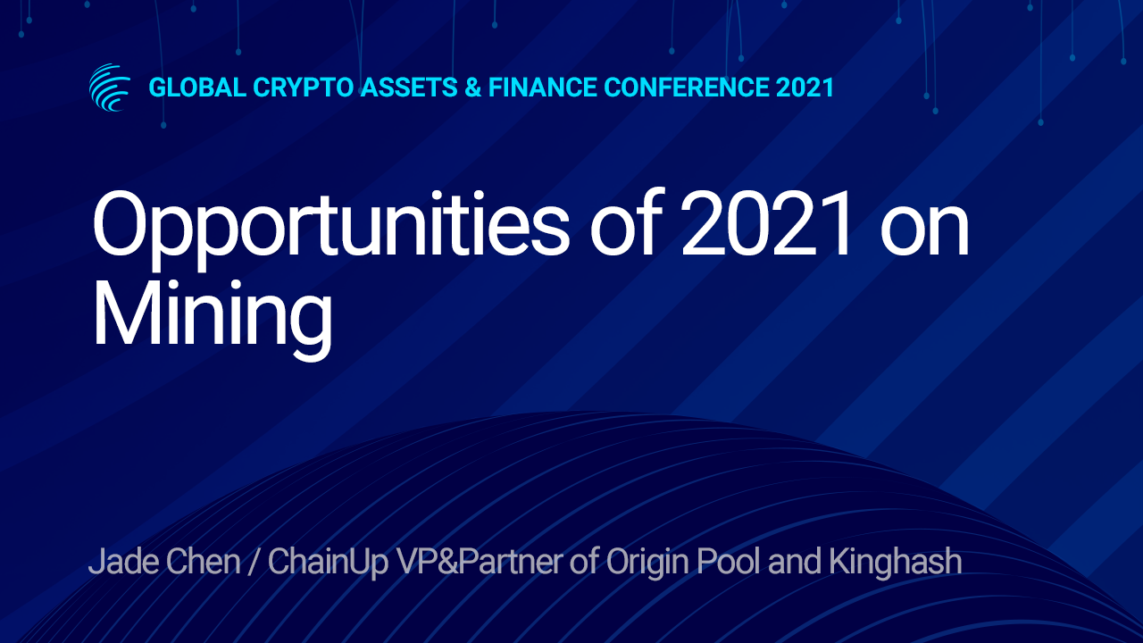 Global Crypto Assets & Finance Conference 2021] Opportunities of 2021 on  Mining _ Jade Chen / ChainUp VP&Partner of Origin Pool and Kinghash | by  DUCATO | DUCATO | Medium