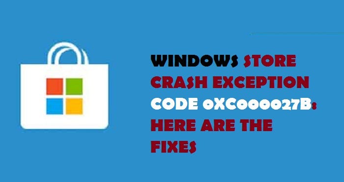 WINDOWS STORE CRASH EXCEPTION CODE 0XC000027B: HERE ARE THE