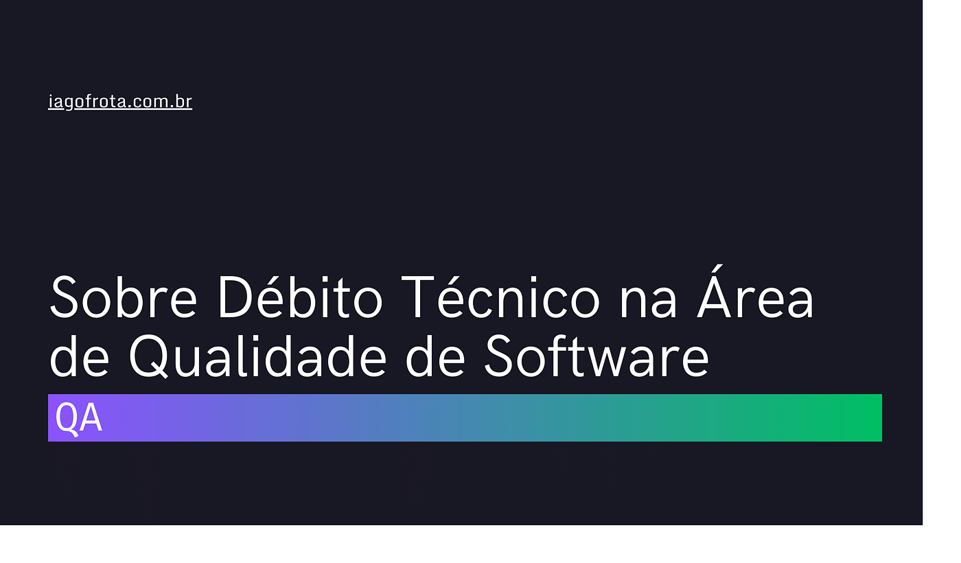 Sobre Débito Técnico na Área de Qualidade de Software — Iago Frota