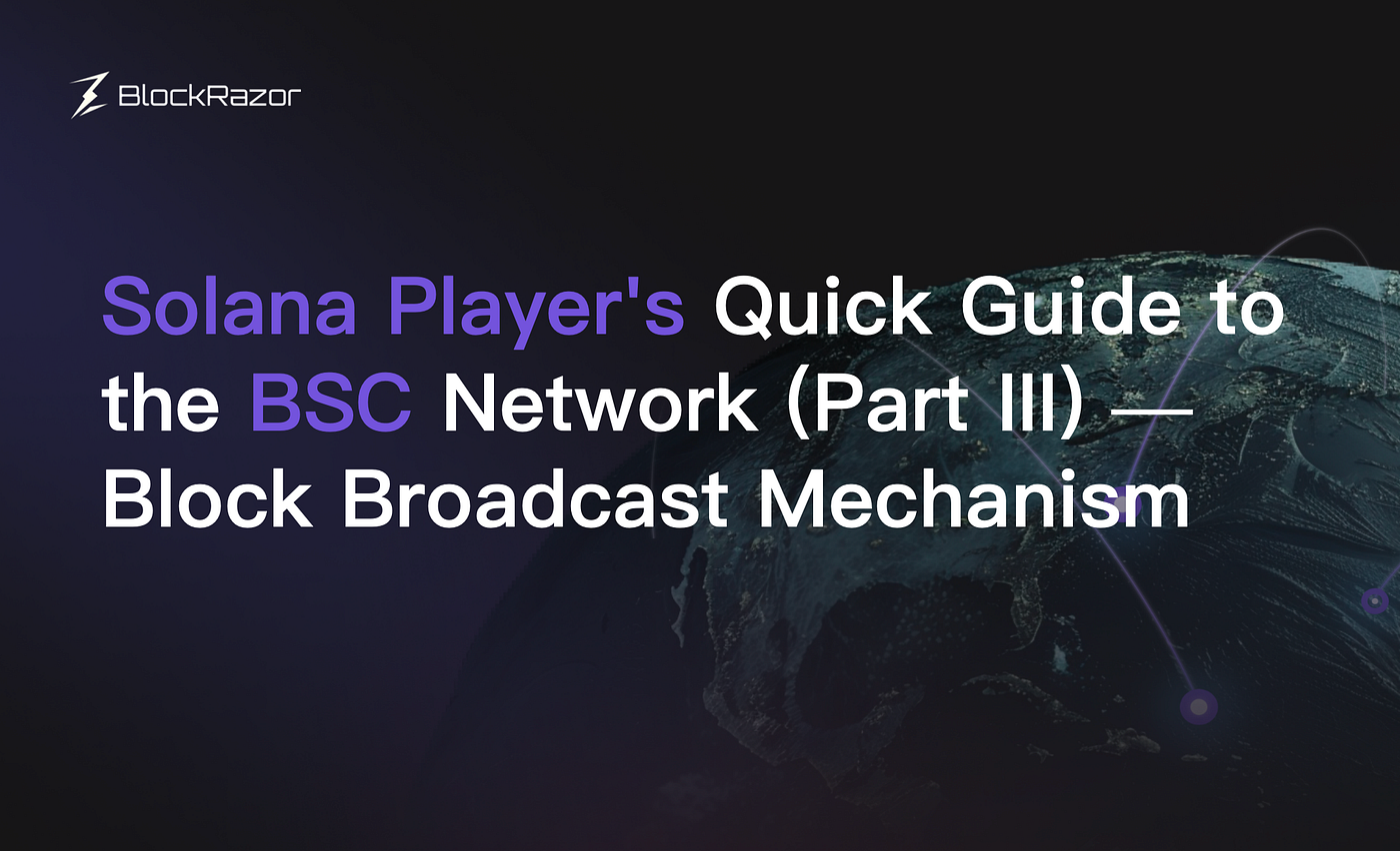 Solana Player’s Quick Guide to the BSC Network (Part III) — Block Broadcast Mechanism