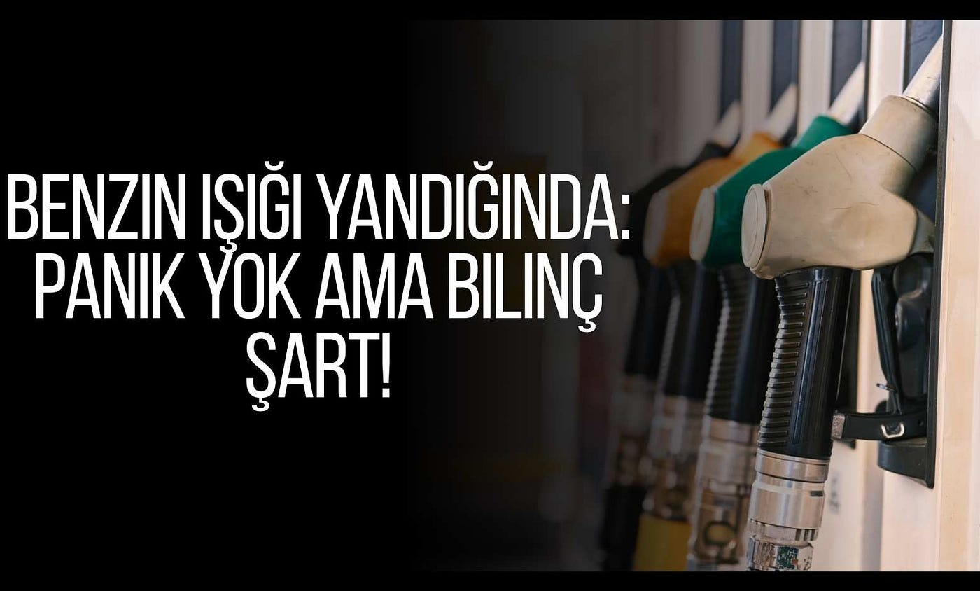 Benzin Işığı Yandığında: Panik Yok Ama Bilinç Şart!