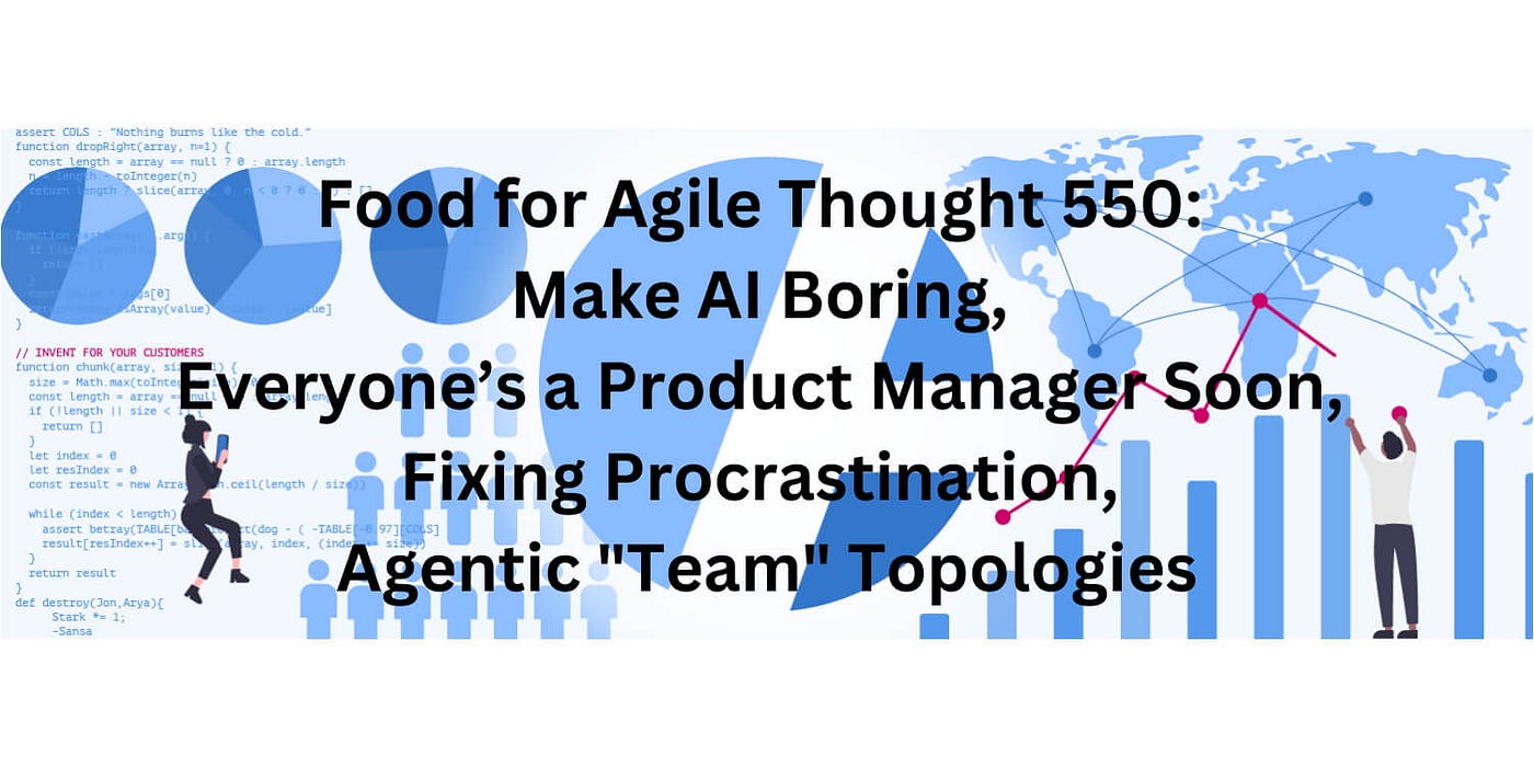 Food for Agile Thought 550: Make AI Boring, Everyone’s a Product Manager Soon, Fixing…