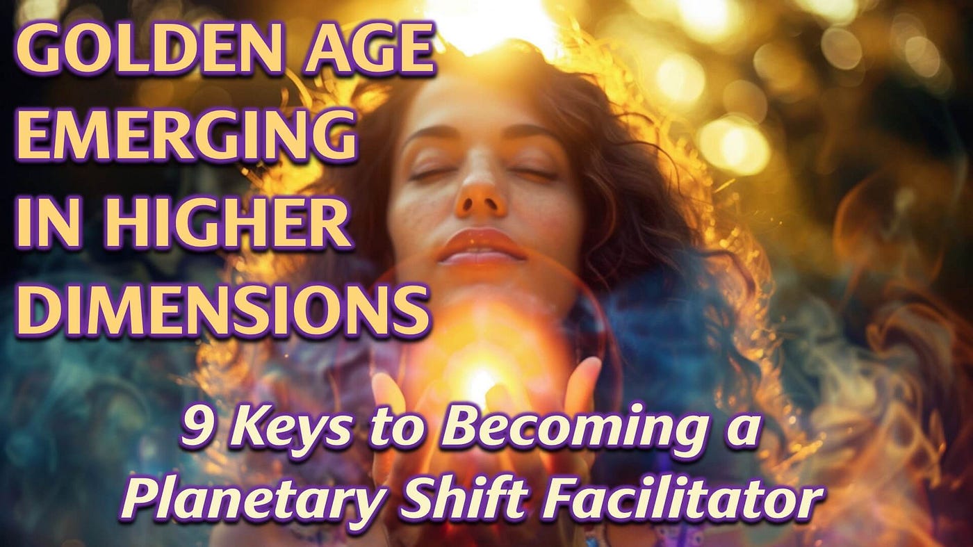 The Golden Age is Emerging: 9 Keys To Becoming a Planetary Shift Facilitator