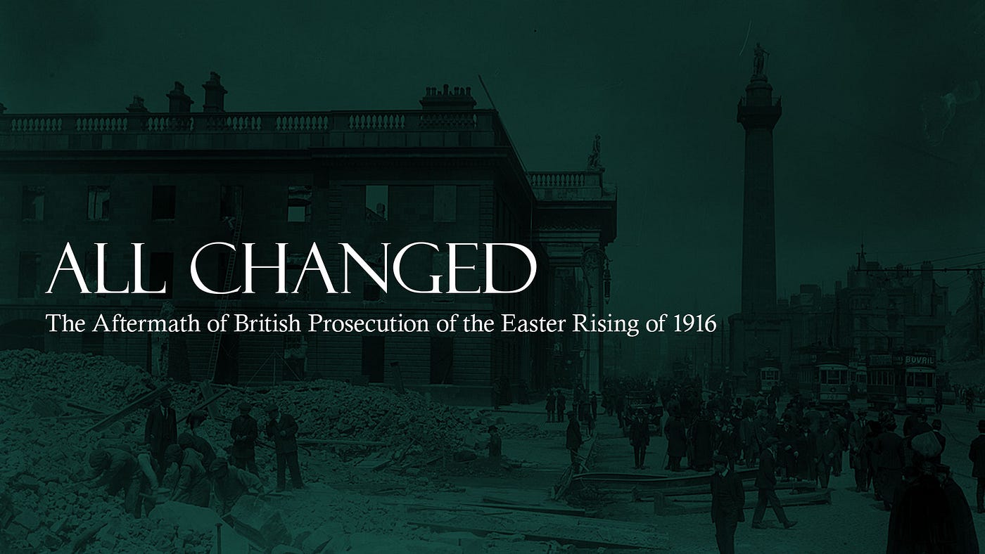 All Changed: The Aftermath of British Prosecution of the Easter Rising of 1916