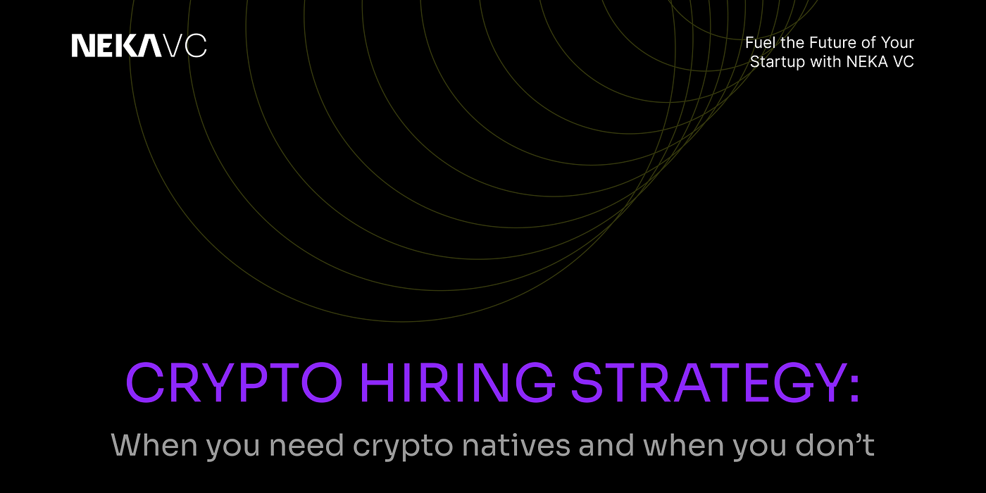 Crypto hiring strategy: When you need crypto natives and when you don’t