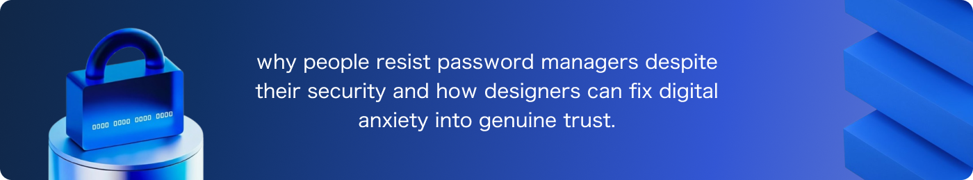 Why Password Managers Make You Anxious (And How Design Can Fix It)