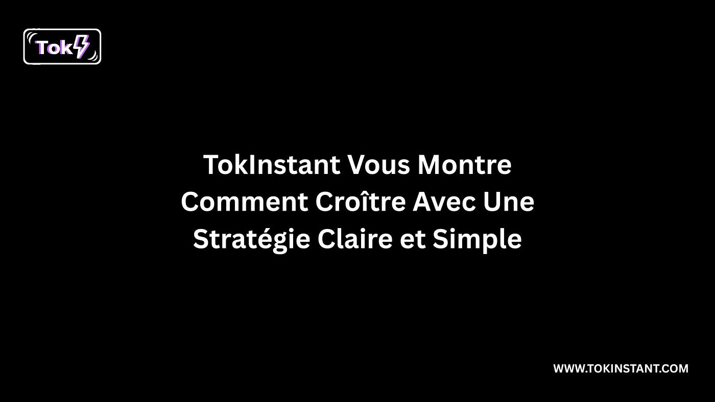 TokInstant Vous Montre Comment Croître Avec Une Stratégie Claire et Simple