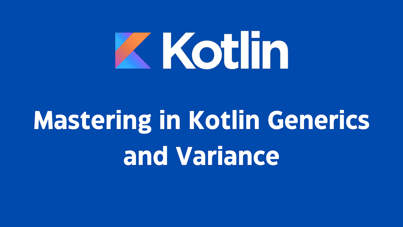 Mastering in Kotlin Generics and Variance | by amol pawar | Dev Genius