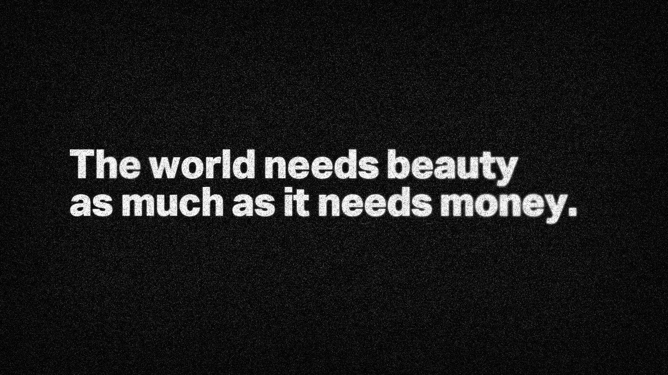 The world needs beauty as much as it needs money.