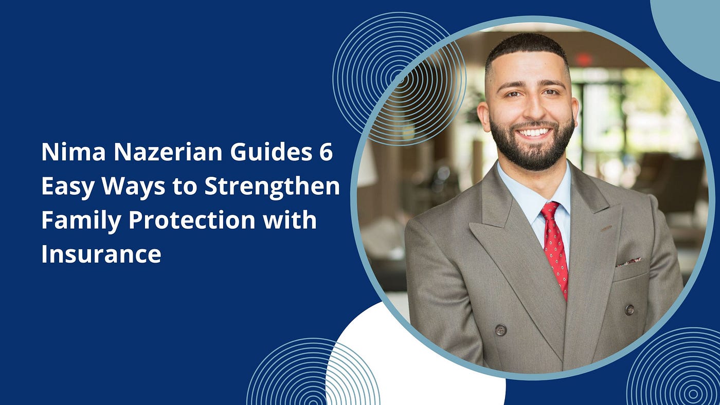 Nima Nazerian Guides 6 Easy Ways to Strengthen Family Protection with Insurance