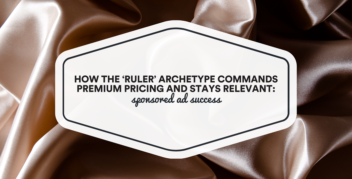 Sponsored Ad Success: How the ‘Ruler’ Archetype Commands Premium Pricing and Stays Relevant