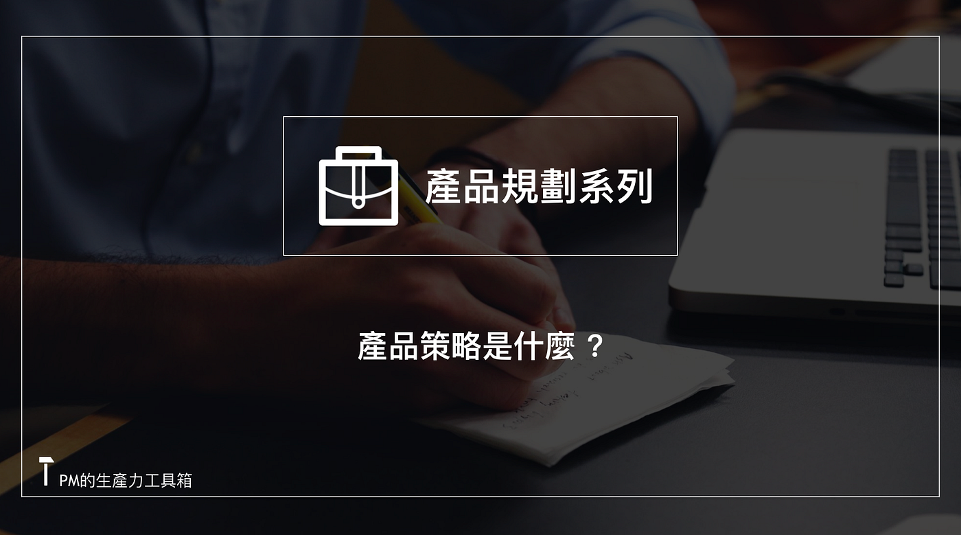 產品策略是什麼?公司為了確保產品能持續滿足市場需求，所制定能排除障礙的方法- PM的生產力工具箱- Medium