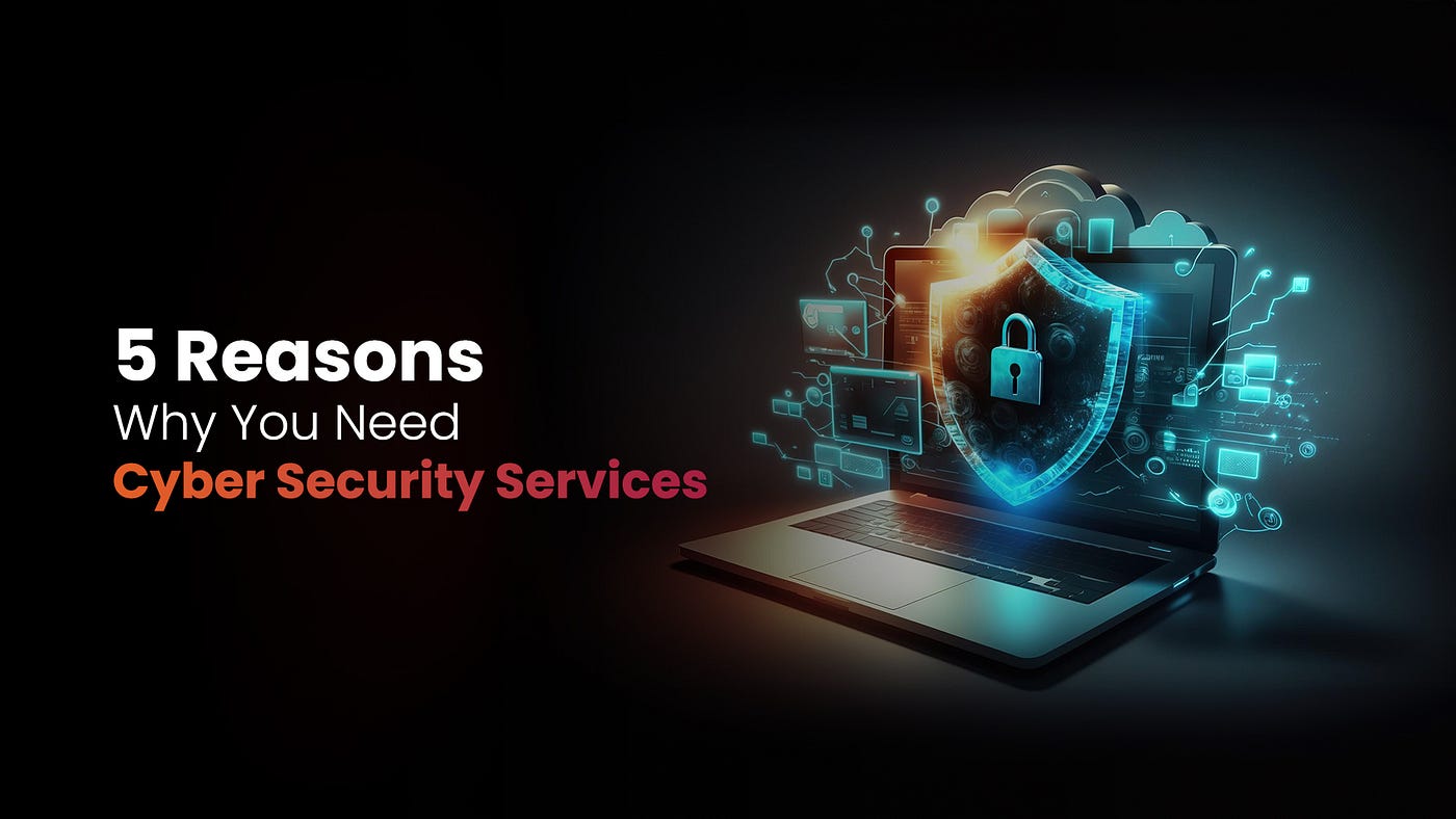 5 Reasons Why You Need Cyber Security Services