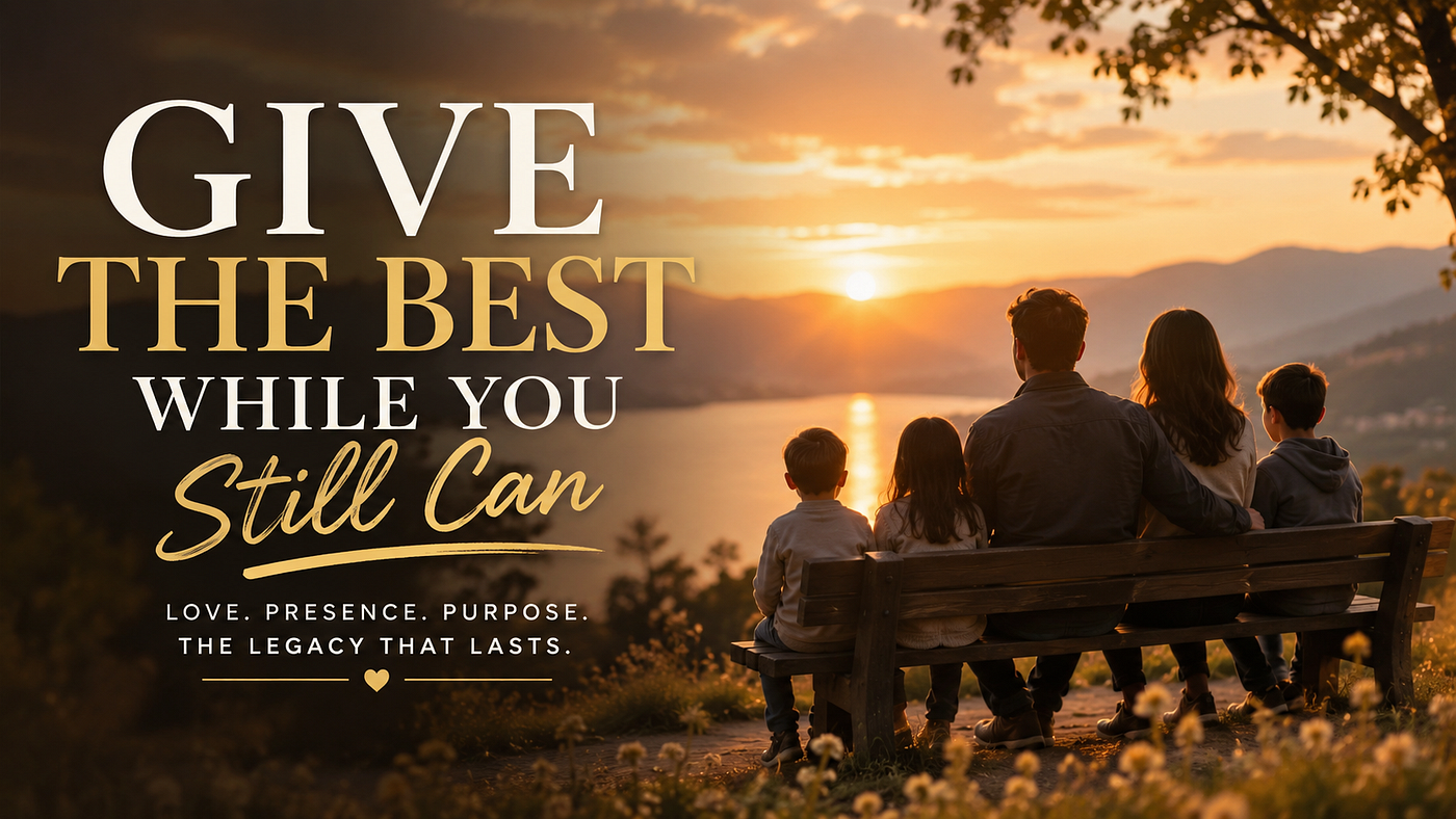 Give the Best While You Still Can