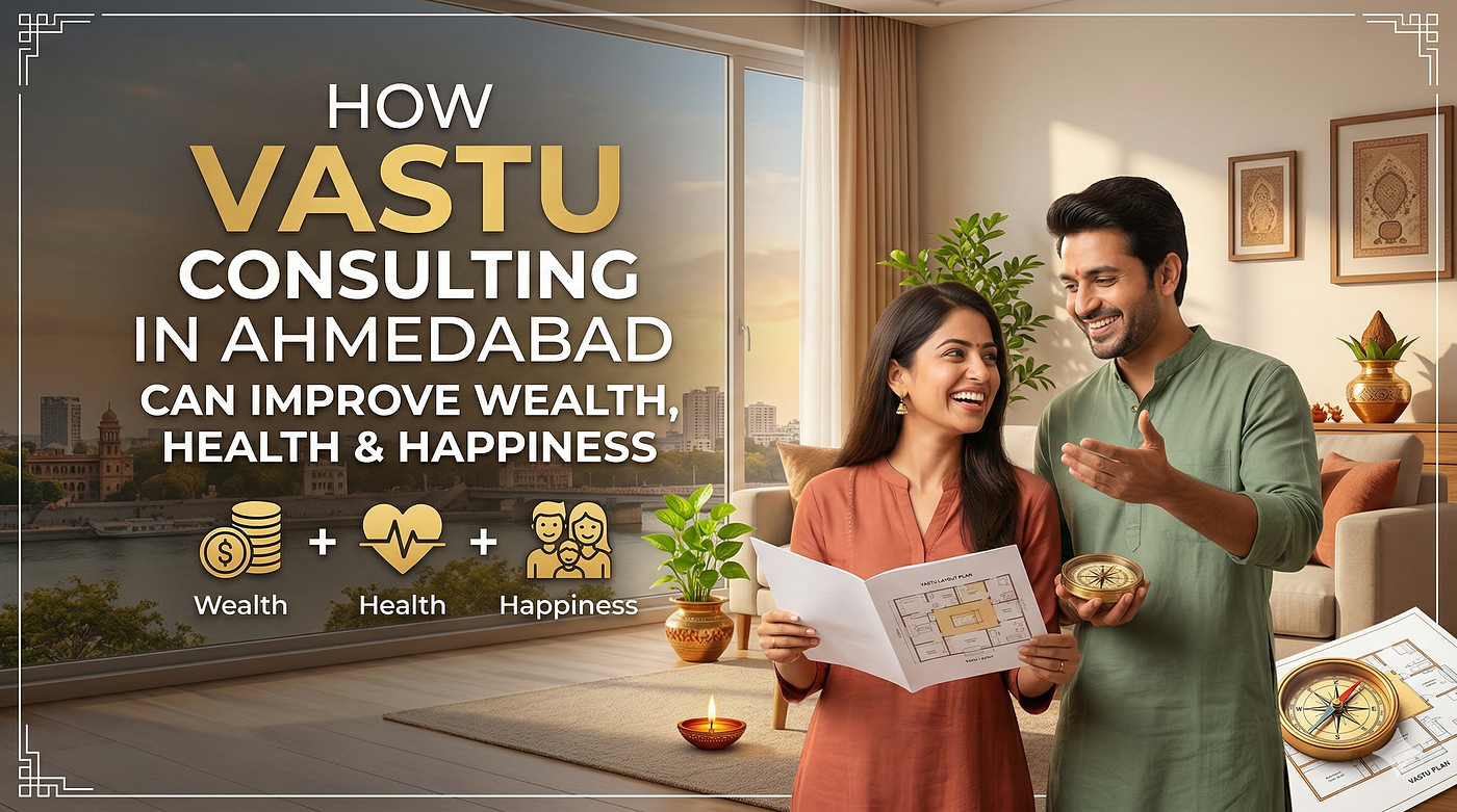 How Vastu Consulting in Ahmedabad Can Improve Wealth, Health & Happiness