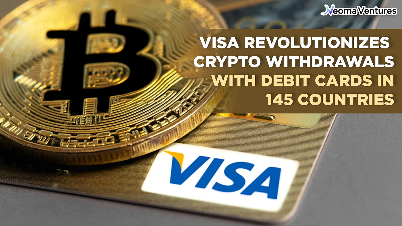 Visa Revolutionizes Crypto Withdrawals with Debit Cards in 145 Countries |  by Neoma Ventures | Medium