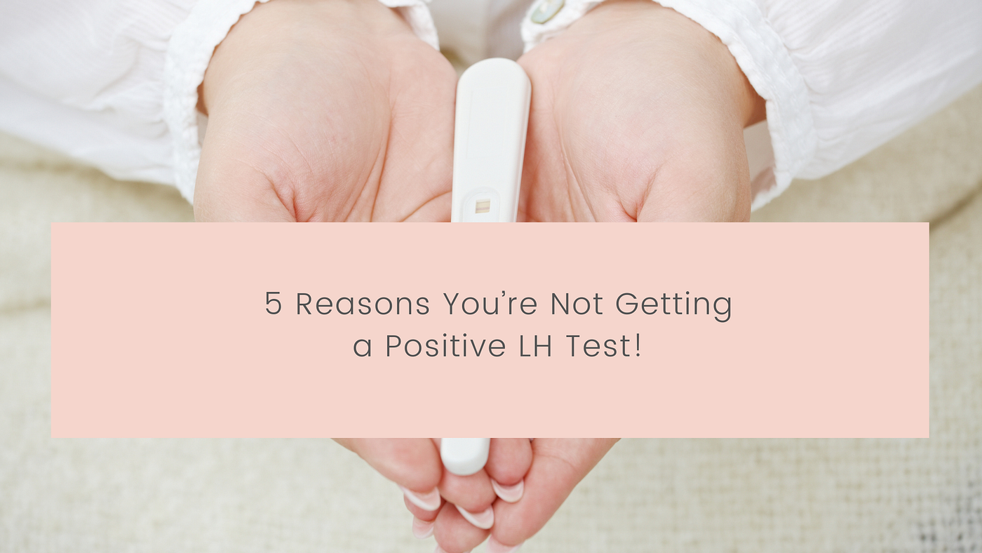 5 Reasons You’re Not Getting a Positive LH Test!