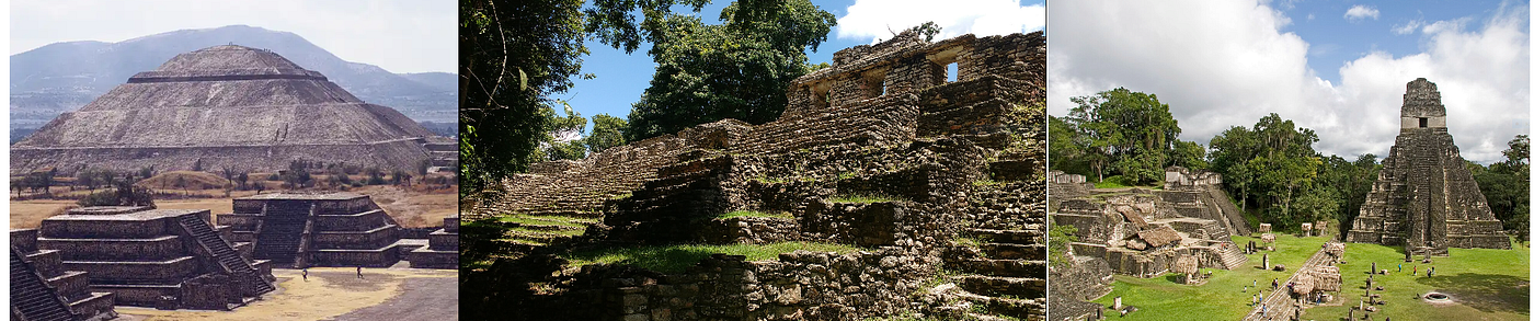 LEFT: Teotihuacan, Mexico. “Human occupation of the valley of Teotihuacan began before the Christian era, but it was only between the 1st and the 7th centuries A.D. that the settlement developed into one of the largest ancient cities in the Americas, with at least 25,000 inhabitants.” Image and caption from UNESCO World Heritage Convention. CENTER: Yaxchilan, Mexico. Photo taken in the Archaeological Zone of Yaxchilan, in the municipality of Ocosingo, Chiapas, Mexico. Wikimedia Commons. RIGHT: Tikal, Guatemala. “Plaza Mayor, Parque Nacional Tikal, Petén, Guatemala.” Image and caption from Wikimedia Commons.