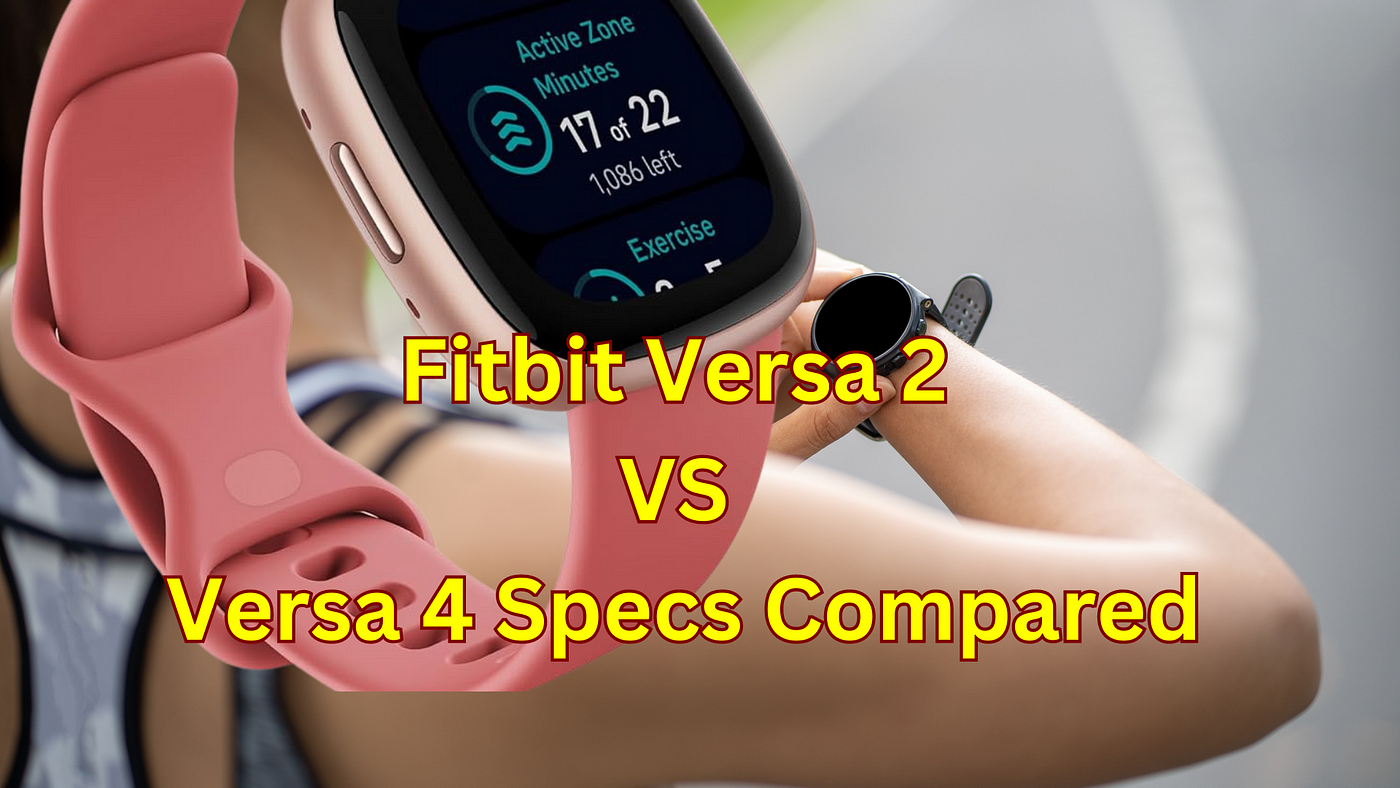 Fitbit Versa 2 vs Versa 4 Specs Compared | by Tomy79 | Medium