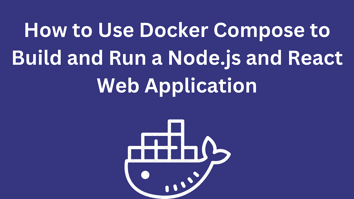 How to Use Docker Compose to Build and Run a Node.js and React Web  Application | by Kafilat Adeleke | JavaScript in Plain English
