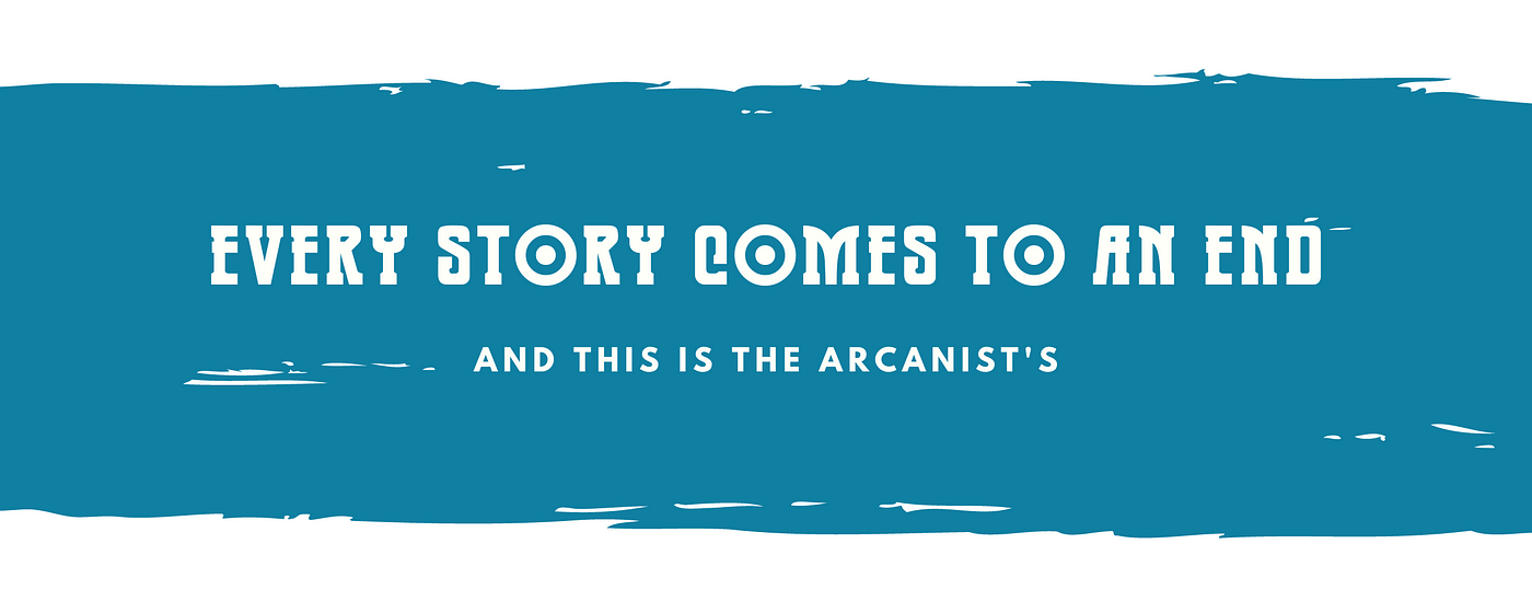 Every Story Comes to an End. The Arcanist enters permanent hiatus 