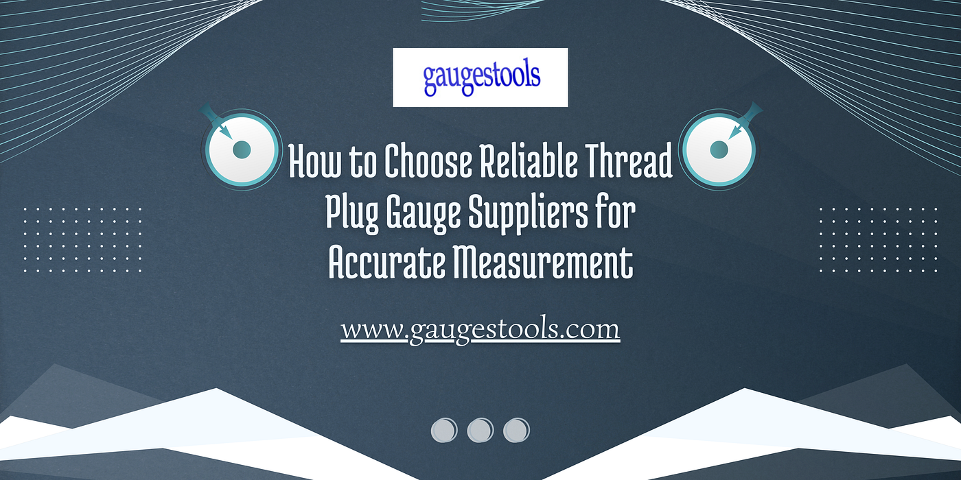 How to Choose Reliable Thread Plug Gauge Suppliers for Accurate Measurement