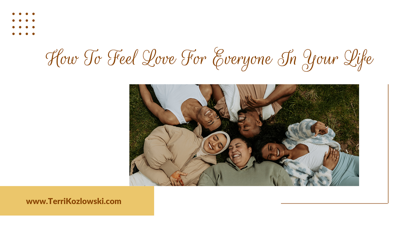 How To Feel Love For Everyone In Your Life | by Terri Kozlowski | Medium
