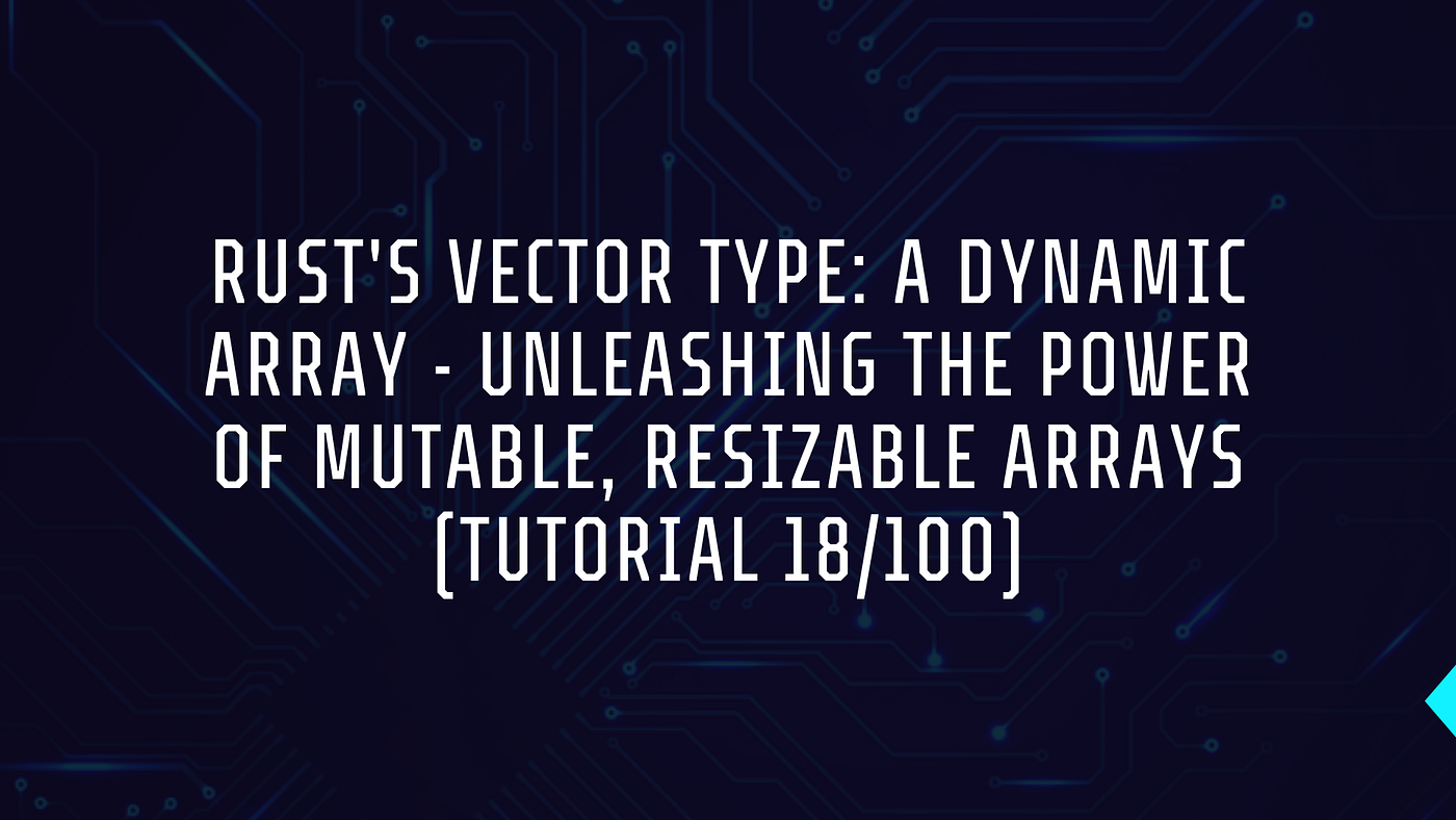 Rust’s Vector Type: A Dynamic Array — Unleashing the Power of Mutable, Resizable Arrays (Tutorial…