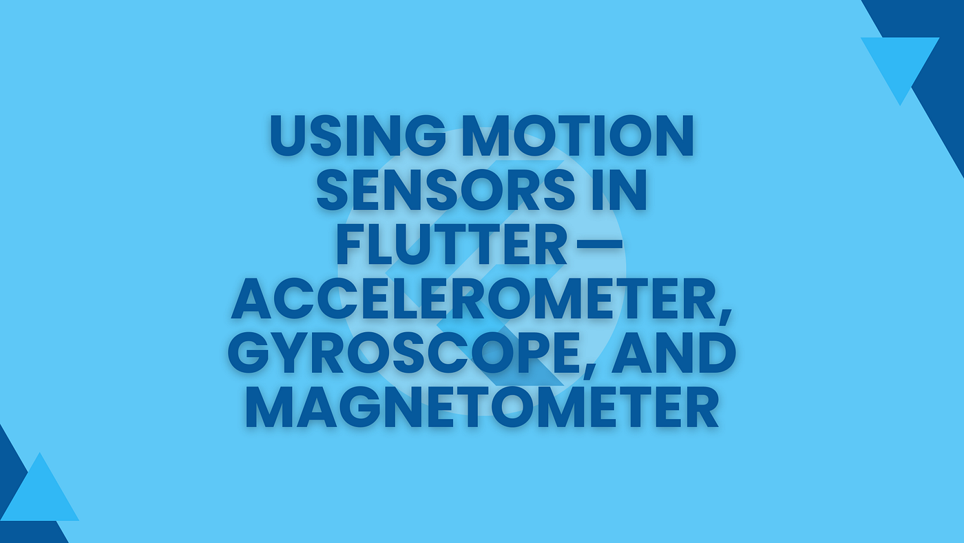 Using Motion Sensors in Flutter — Accelerometer, Gyroscope, and Magnetometer