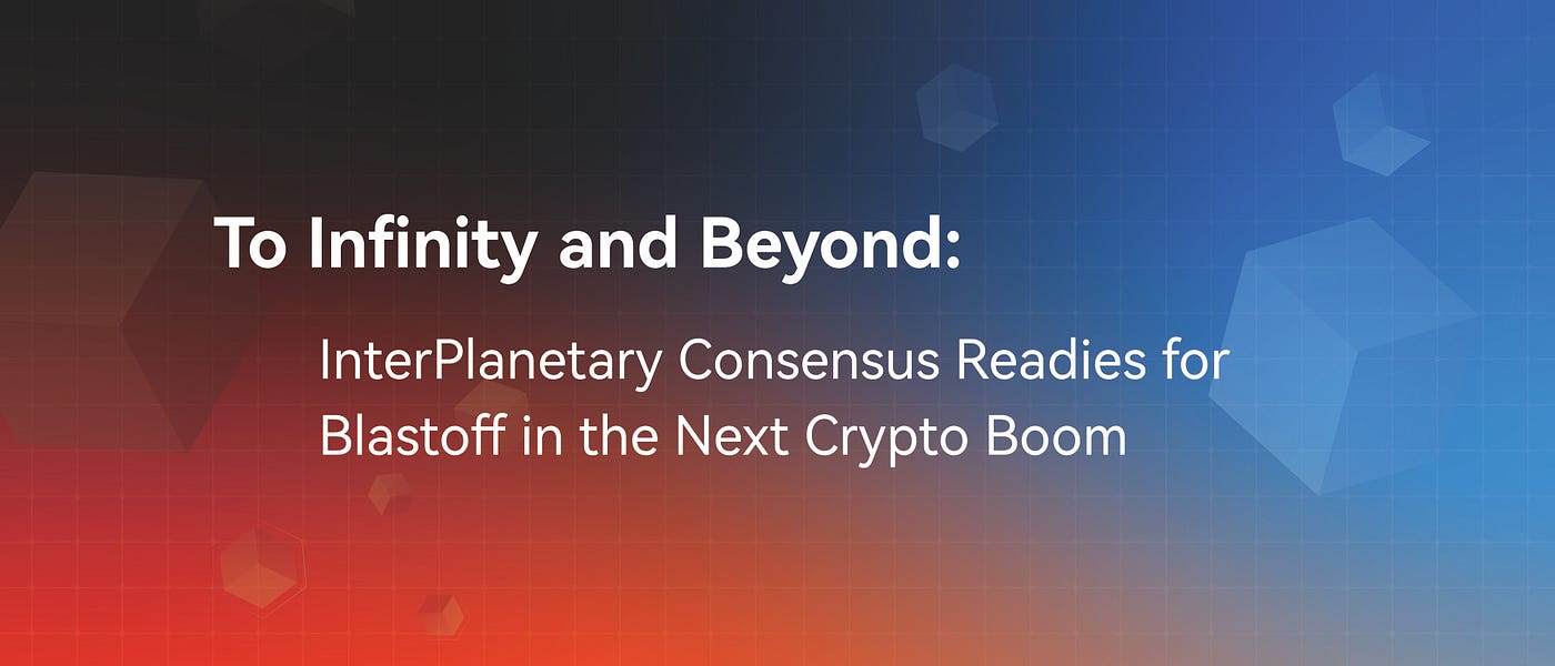 To Infinity and Beyond: InterPlanetary Consensus Readies for Blastoff in  the Next Crypto Boom | by DSPA-Asia | Medium