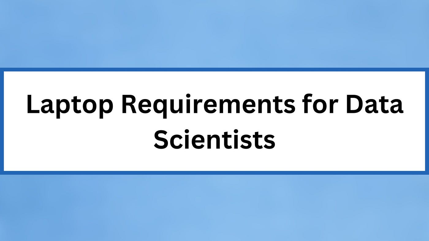 8 Laptop Requirements for Data Scientists [Complete Guide] | by Aqsazafar |  Medium
