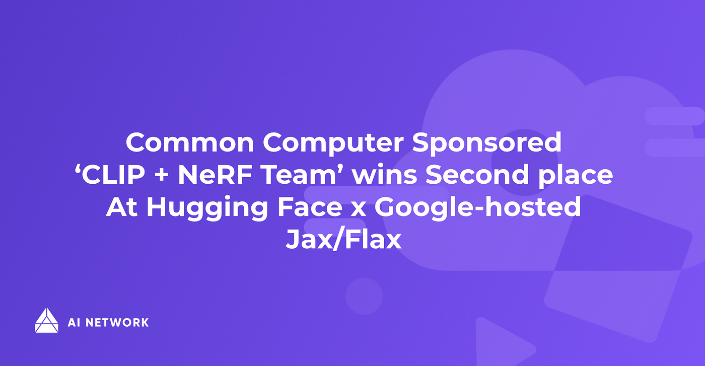 Common Computer Sponsored 'CLIP+NeRF Team' Wins Second Place at Hugging Face x by AI Network | AI Network | Medium