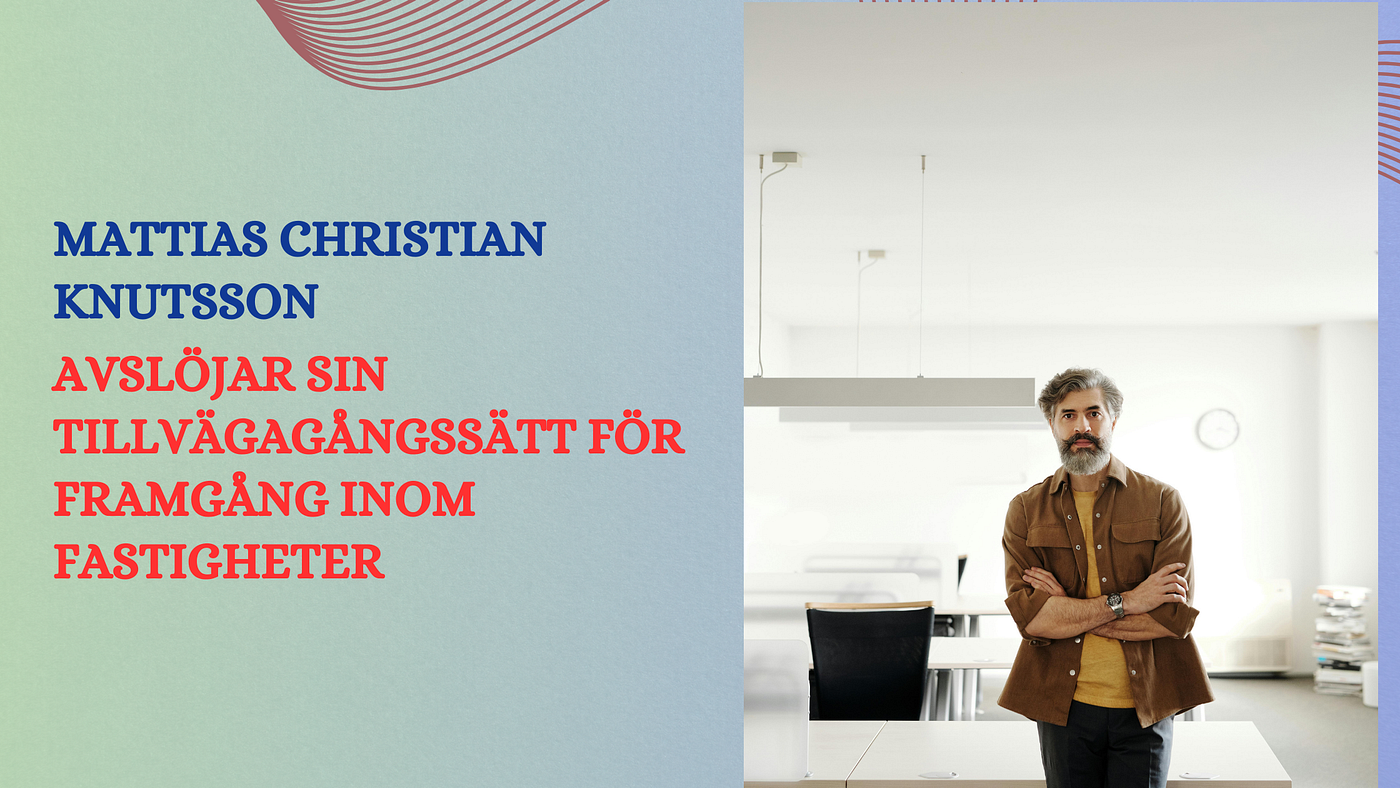 Mattias Christian Knutsson Avslöjar Sin Tillvägagångssätt för Framgång Inom Fastigheter