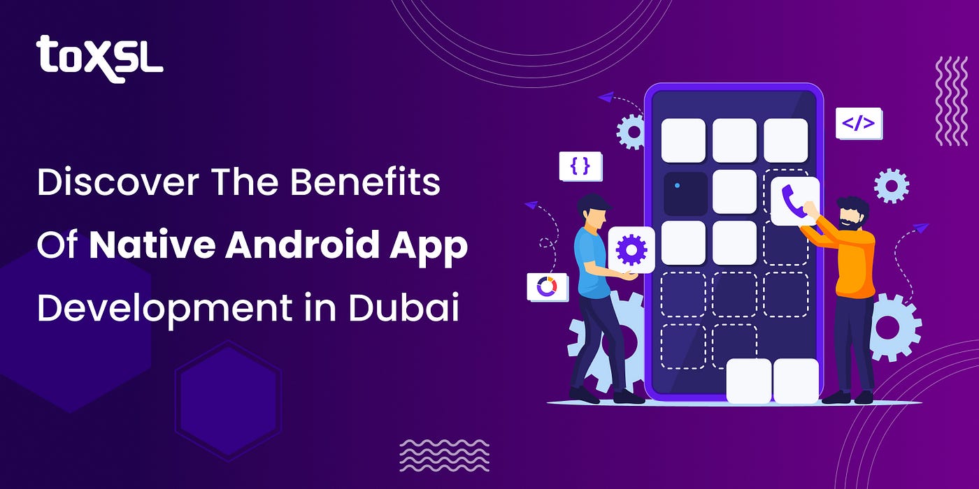 Discover The Benefits of Native Android App Development in Dubai | by ToXSL  Technologies | Medium