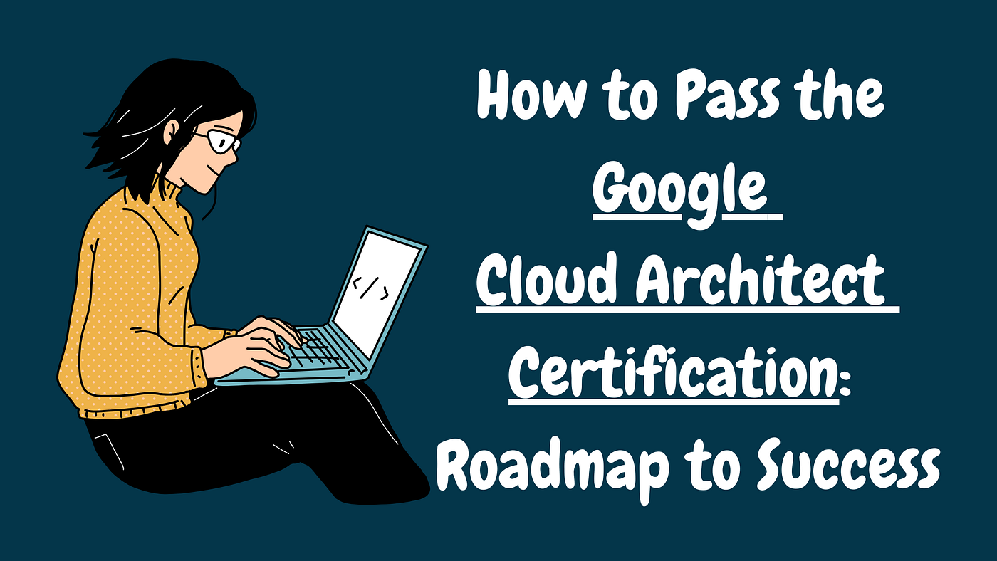 How to Pass the Google Cloud Architect Certification: Roadmap to Success