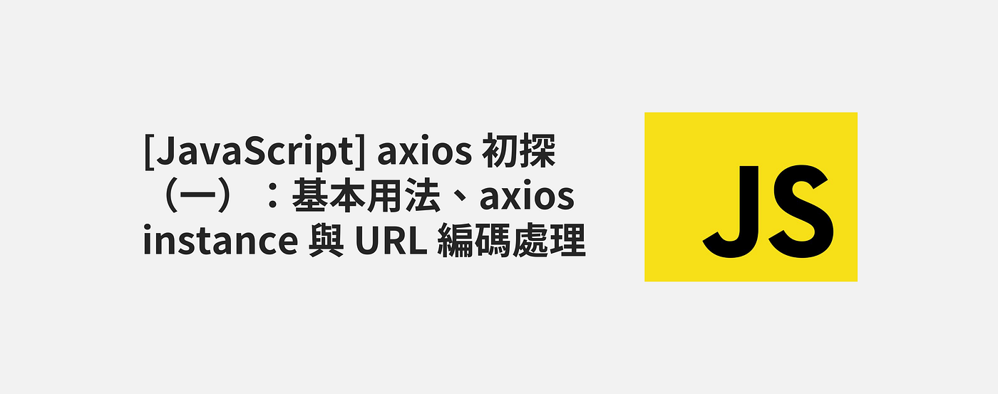 [JavaScript] axios 初探（一）：基本用法、axios instance 與 URL 編碼處理