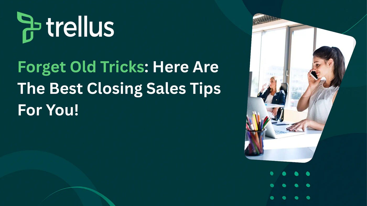 Forget Old Tricks Here Are 5 Closing Sales Tips for the Modern Buyer