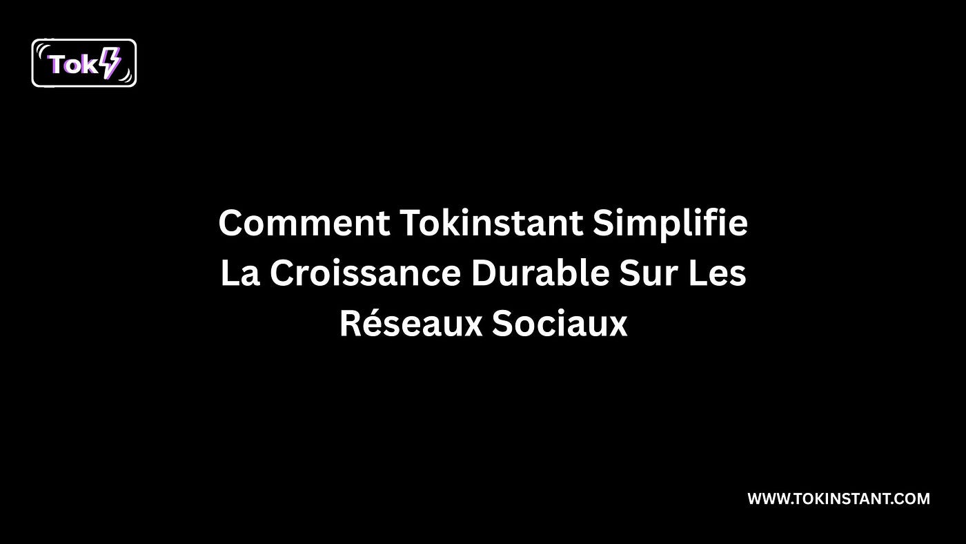 Comment Tokinstant Simplifie La Croissance Durable Sur Les Réseaux Sociaux