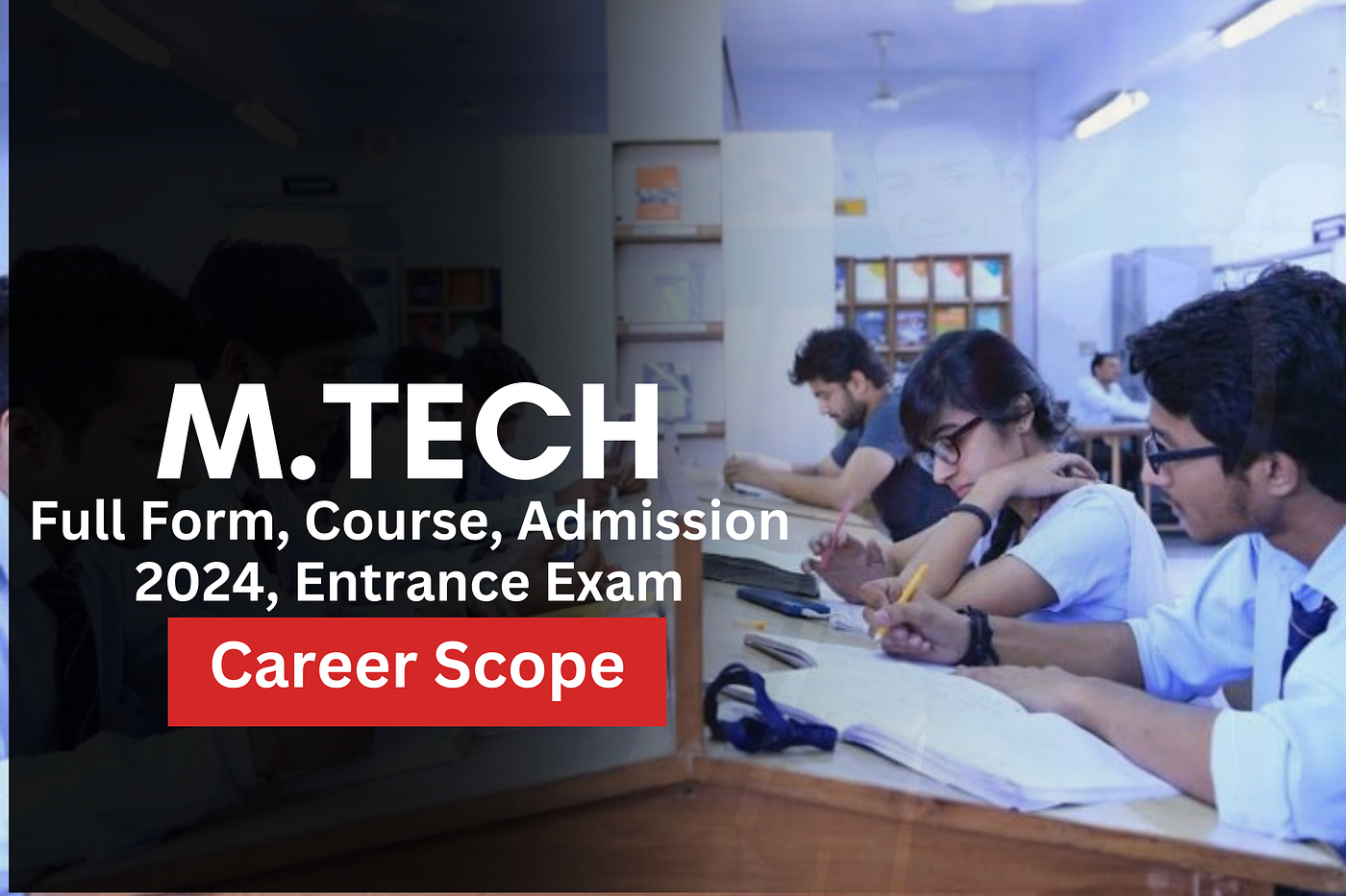 M.Tech: Full Form, Course, Admission 2024, Entrance Exam, Career Scope