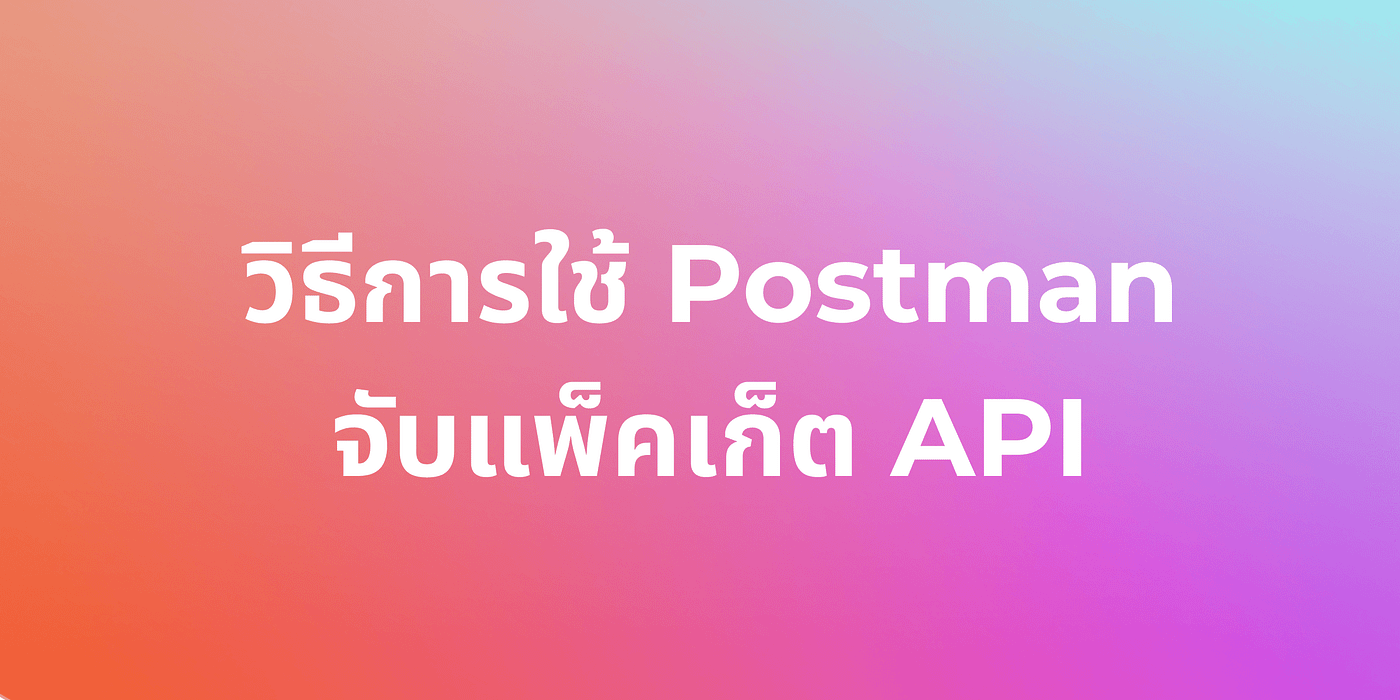 วิธีการใช้ Postman จับแพ็คเก็ต API