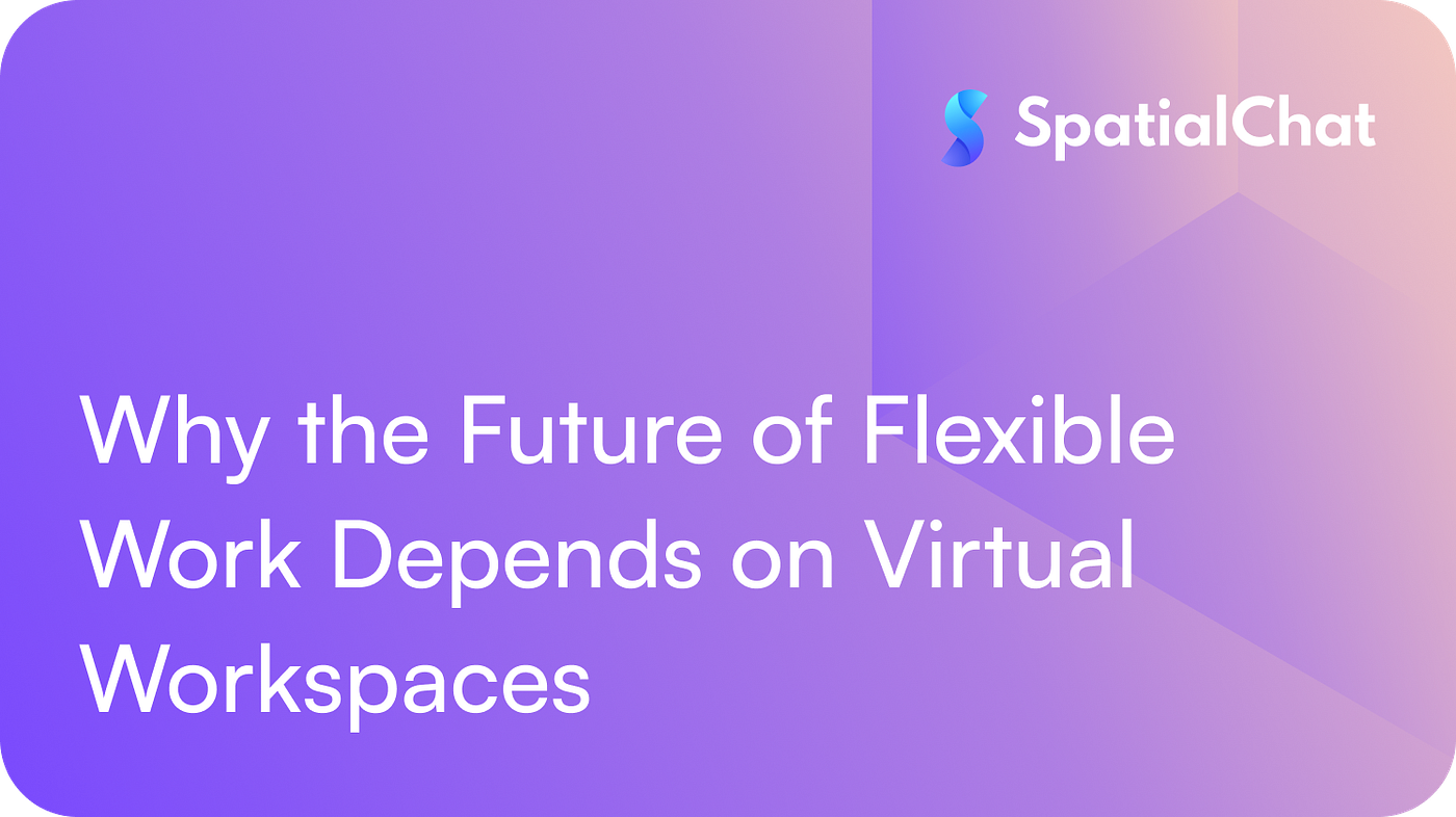 Why the Future of Flexible Work Depends on Virtual Workspaces