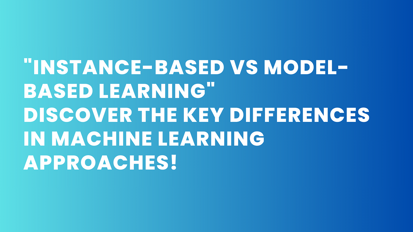 “Two Roads to Learning: Instance-Based vs Model-Based Approaches”