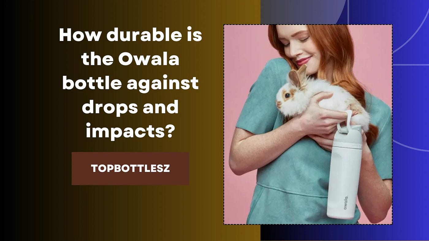 How durable is the Owala bottle against drops and impacts?