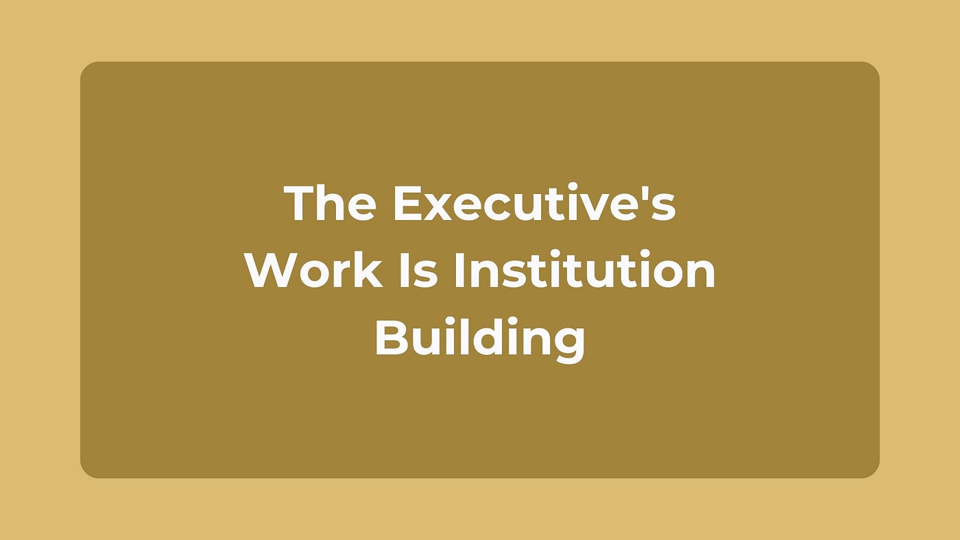 The Executive’s Work Is Institution Building