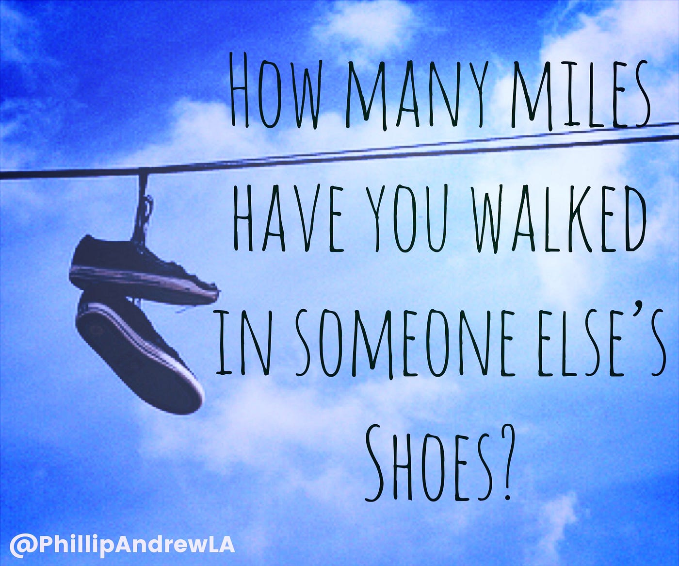 HOW MANY MILES HAVE YOU WALKED IN SOMEONE ELSE'S SHOES? | by Phillip Andrew  | Medium